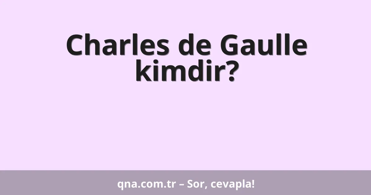 Charles de Gaulle kimdir?