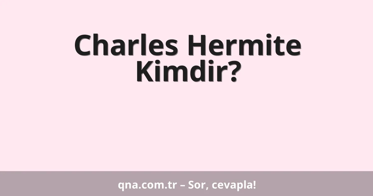 Charles Hermite Kimdir?