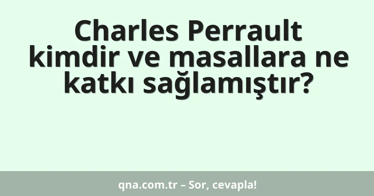 Charles Perrault kimdir ve masallara ne katkı sağlamıştır?