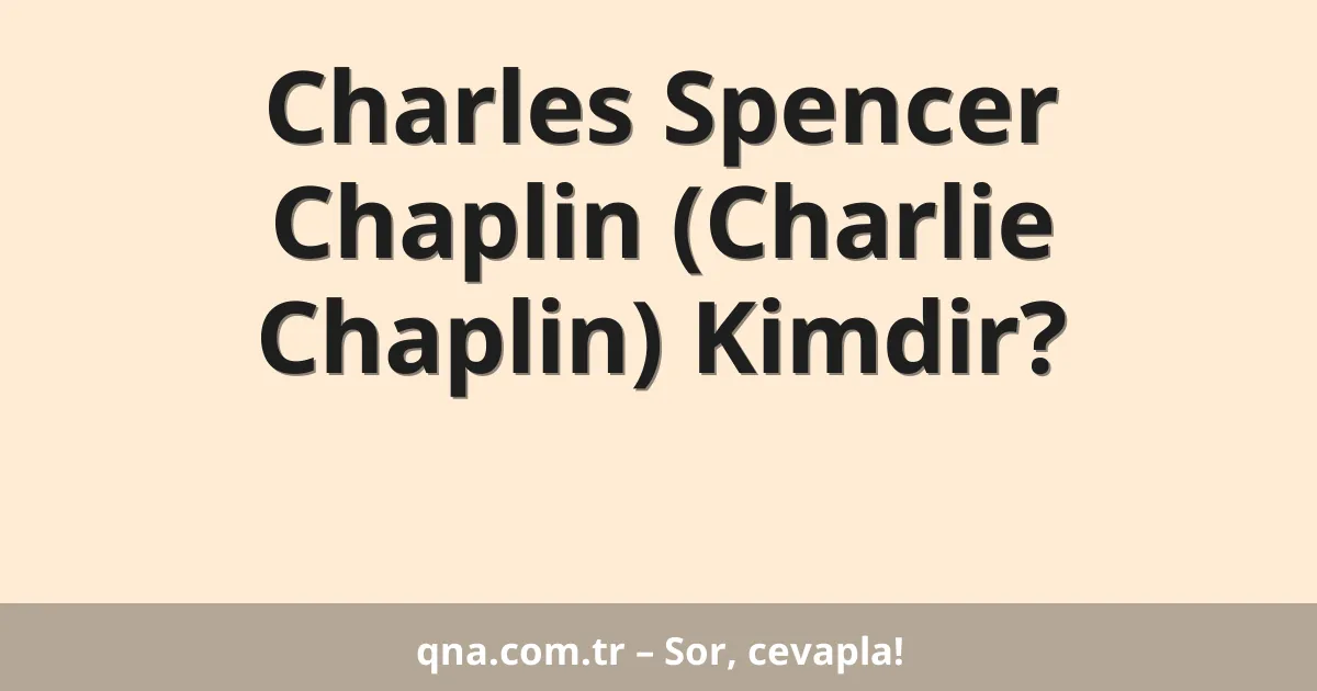 Charles Spencer Chaplin (Charlie Chaplin) Kimdir?