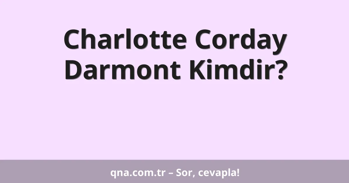 Charlotte Corday Darmont Kimdir?