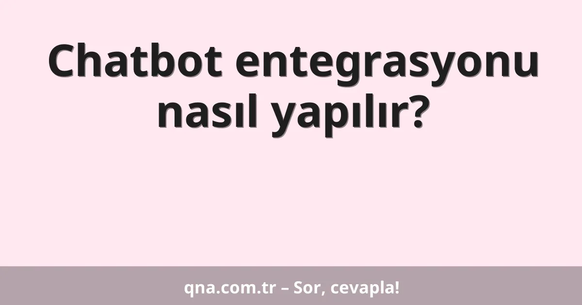 Chatbot entegrasyonu nasıl yapılır?