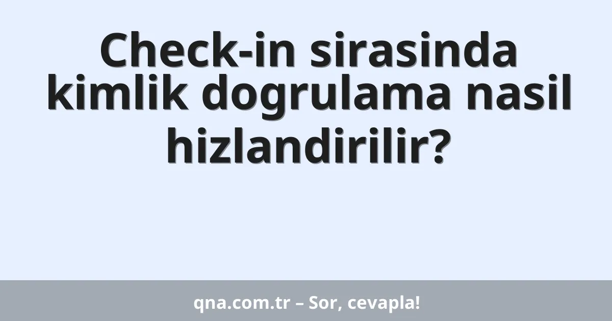 Check-in sirasinda kimlik dogrulama nasil hizlandirilir?