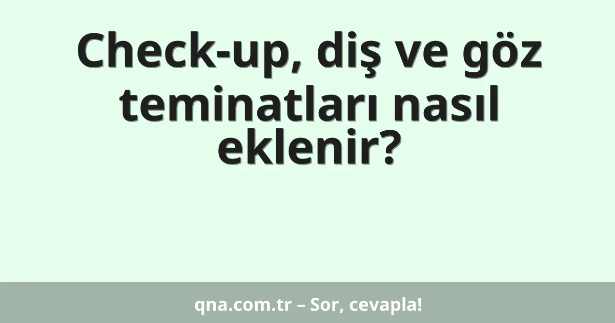Check-up, diş ve göz teminatları nasıl eklenir?