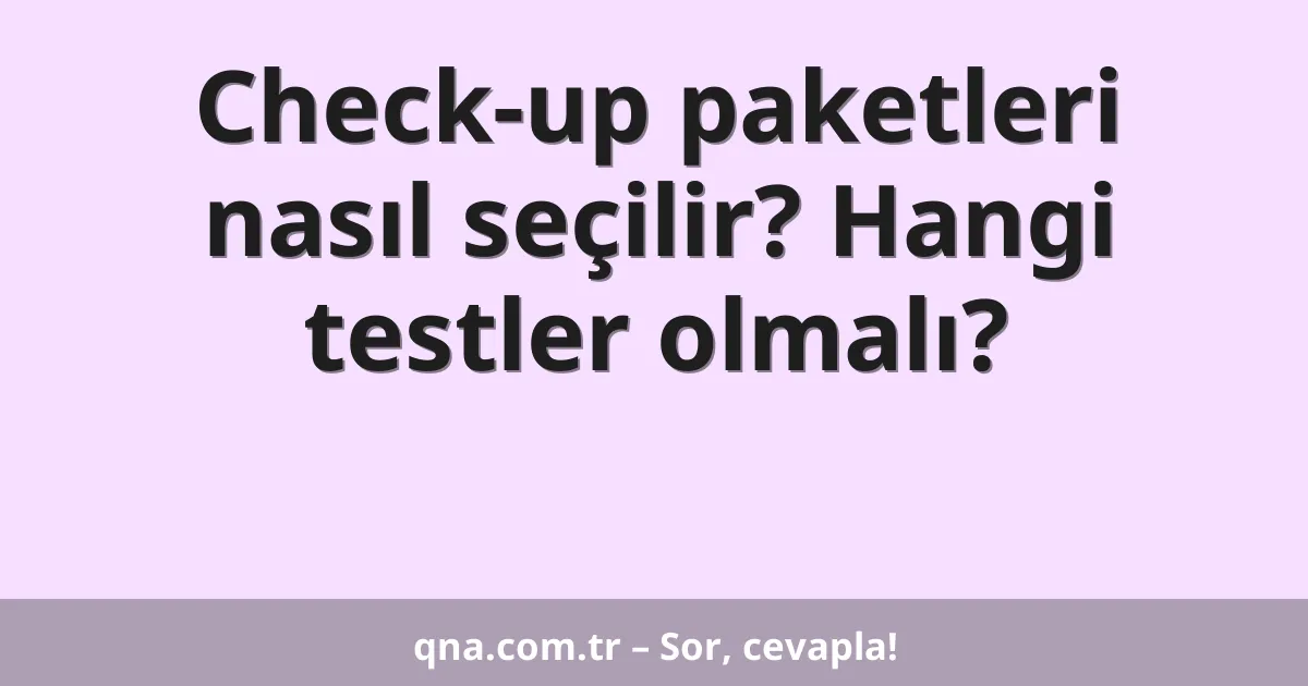 Check-up paketleri nasıl seçilir? Hangi testler olmalı?