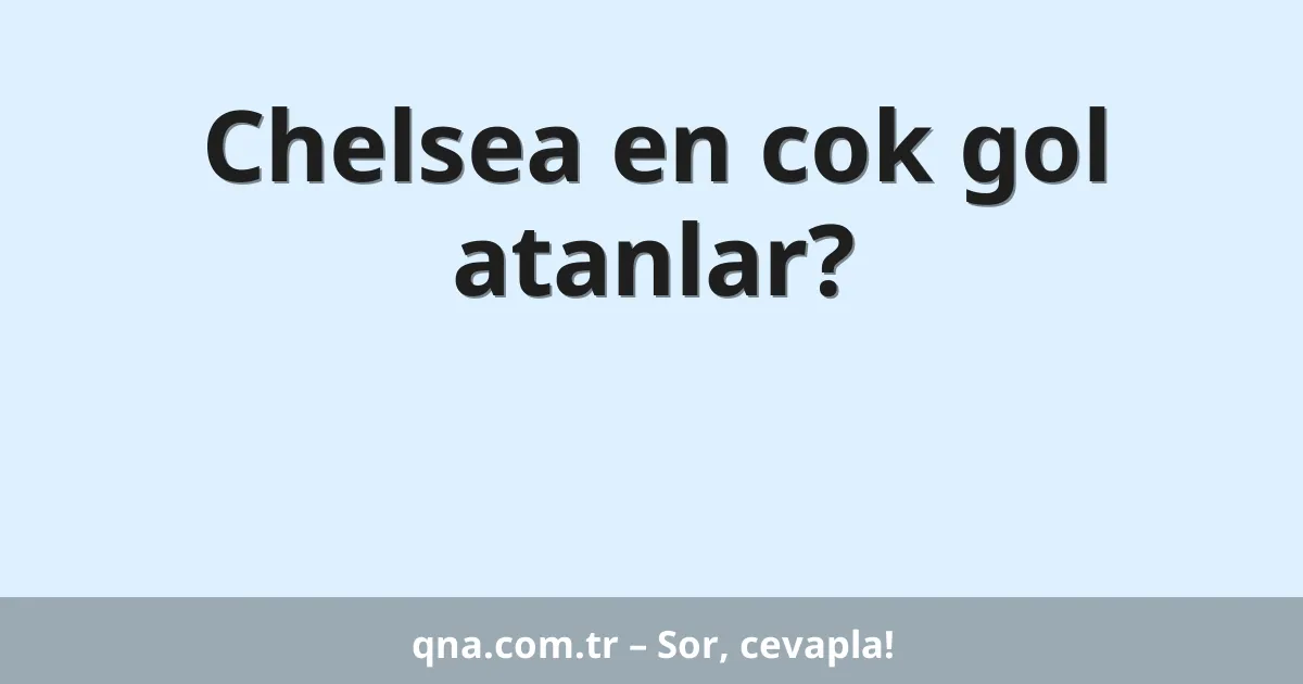 Chelsea en cok gol atanlar?