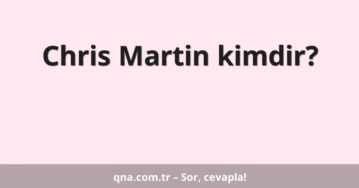 Chris Martin kimdir?