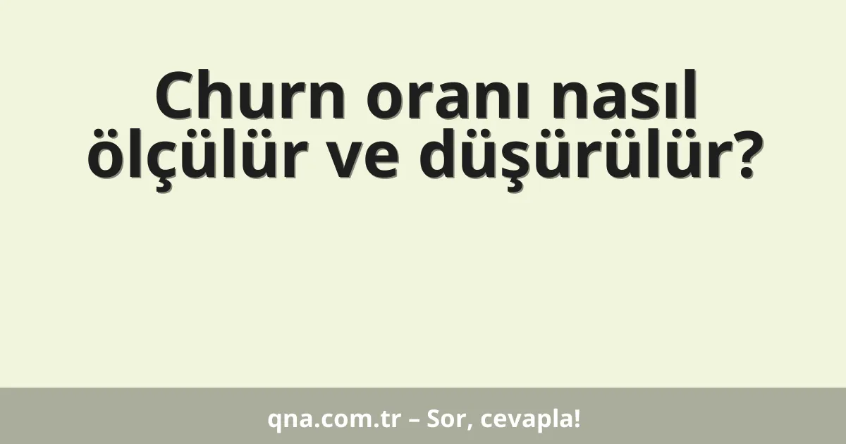 Churn oranı nasıl ölçülür ve düşürülür?