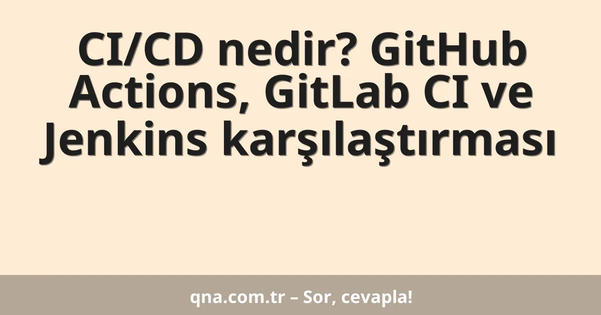 CI/CD nedir? GitHub Actions, GitLab CI ve Jenkins karşılaştırması