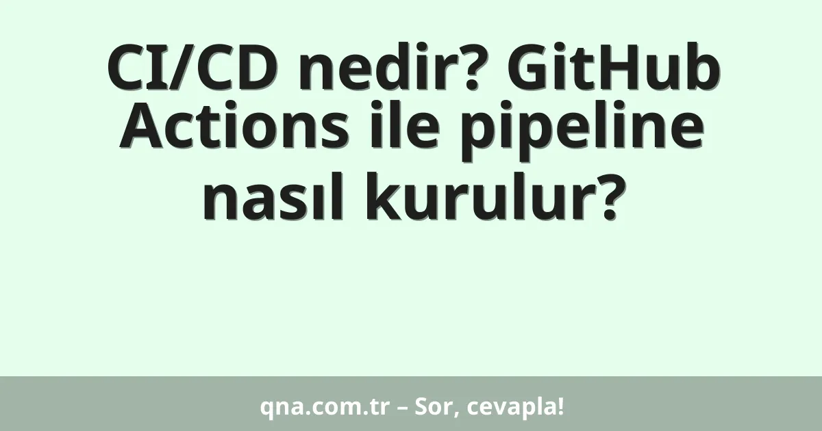CI/CD nedir? GitHub Actions ile pipeline nasıl kurulur?
