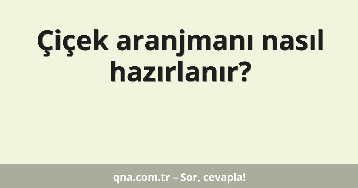 Çiçek aranjmanı nasıl hazırlanır?
