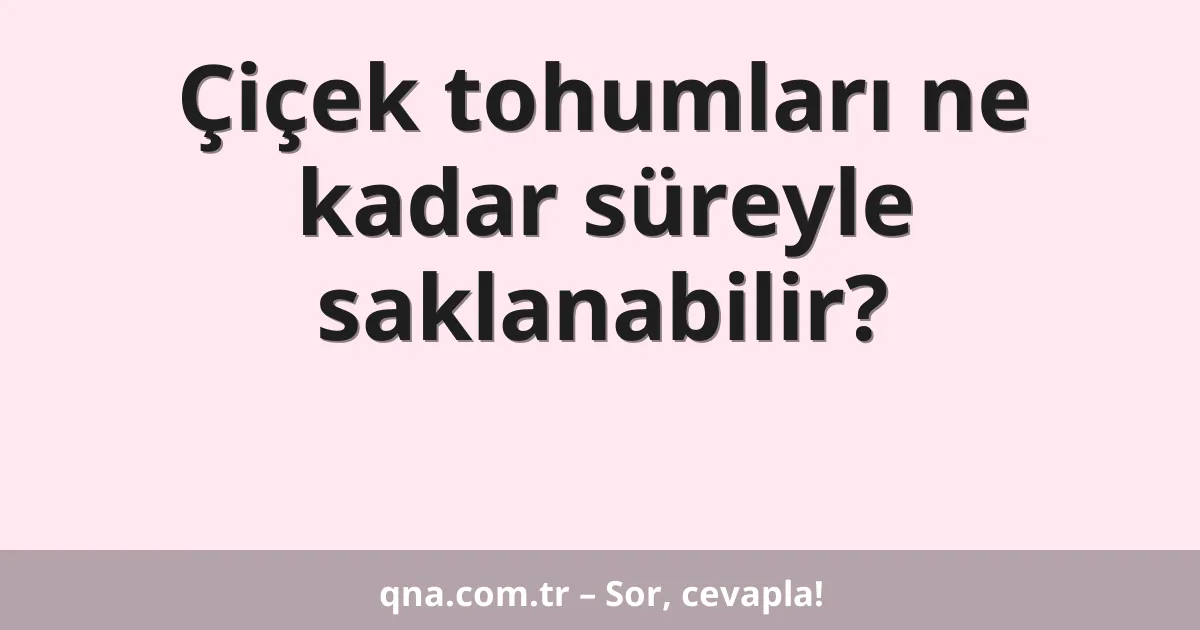 Çiçek tohumları ne kadar süreyle saklanabilir?
