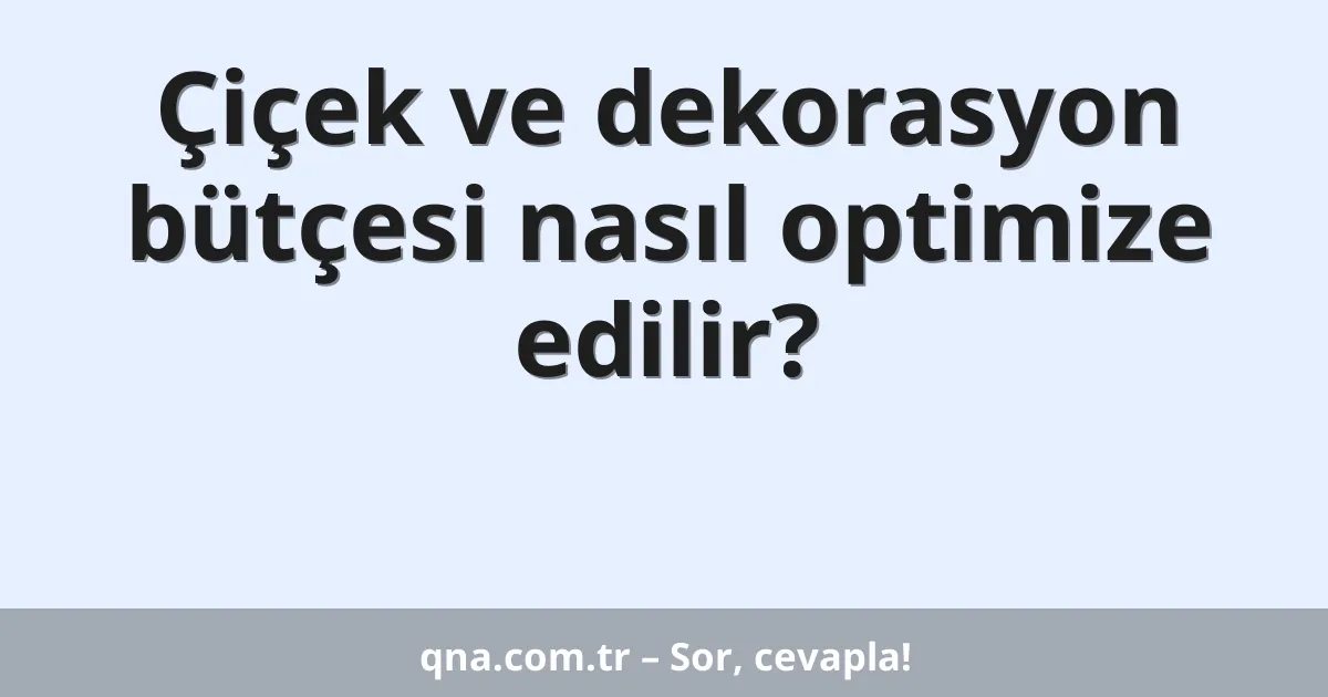 Çiçek ve dekorasyon bütçesi nasıl optimize edilir?