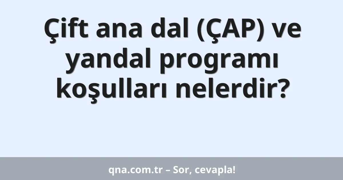 Çift ana dal (ÇAP) ve yandal programı koşulları nelerdir?