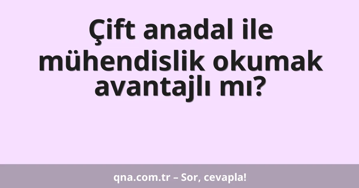 Çift anadal ile mühendislik okumak avantajlı mı?