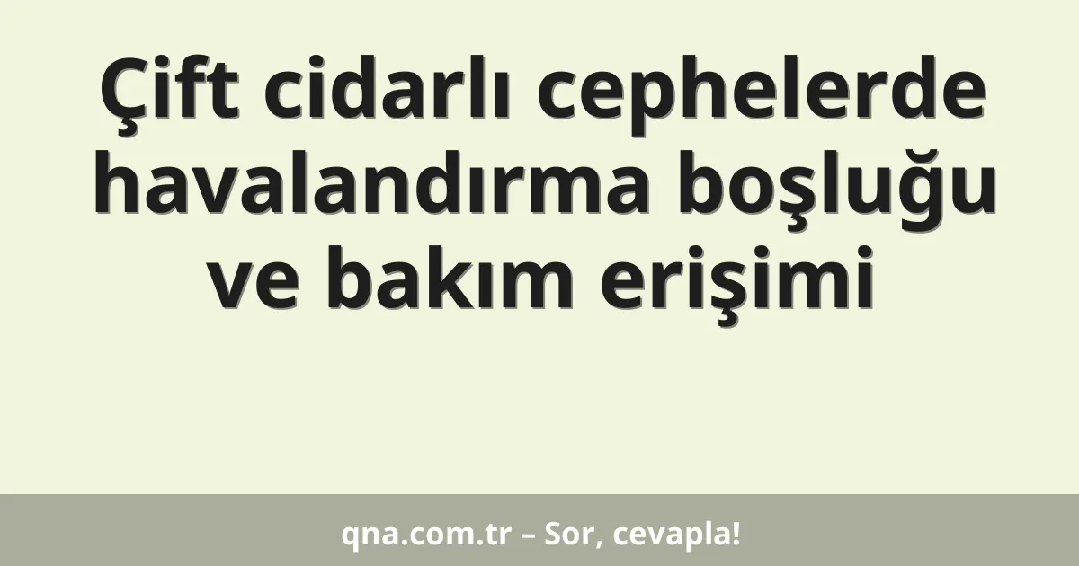 Çift cidarlı cephelerde havalandırma boşluğu ve bakım erişimi