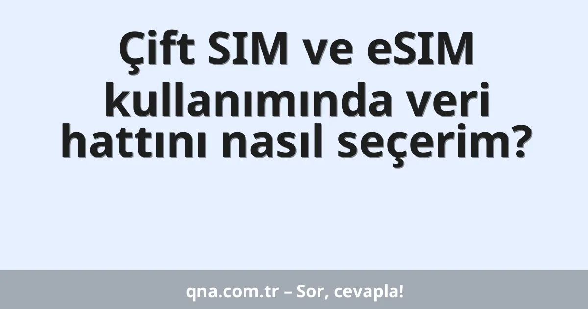 Çift SIM ve eSIM kullanımında veri hattını nasıl seçerim?