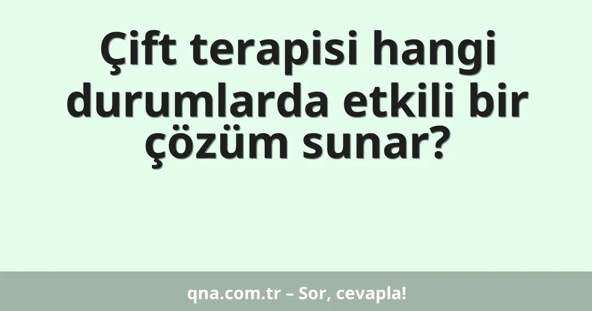 Çift terapisi hangi durumlarda etkili bir çözüm sunar?