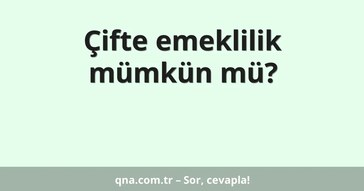 Çifte emeklilik mümkün mü?