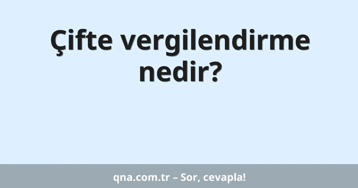 Çifte vergilendirme nedir?