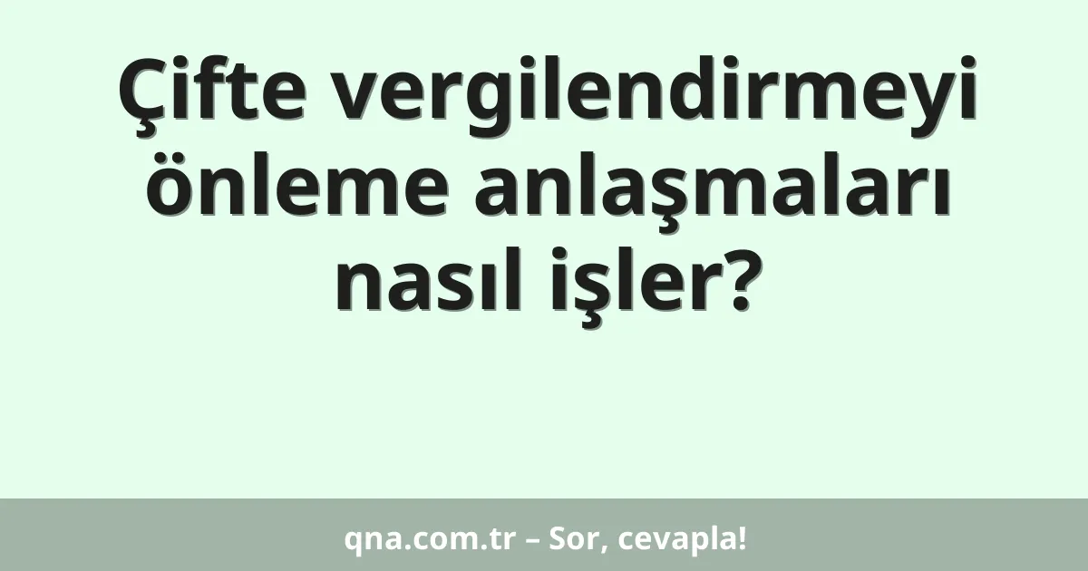 Çifte vergilendirmeyi önleme anlaşmaları nasıl işler?