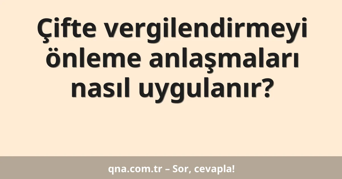 Çifte vergilendirmeyi önleme anlaşmaları nasıl uygulanır?