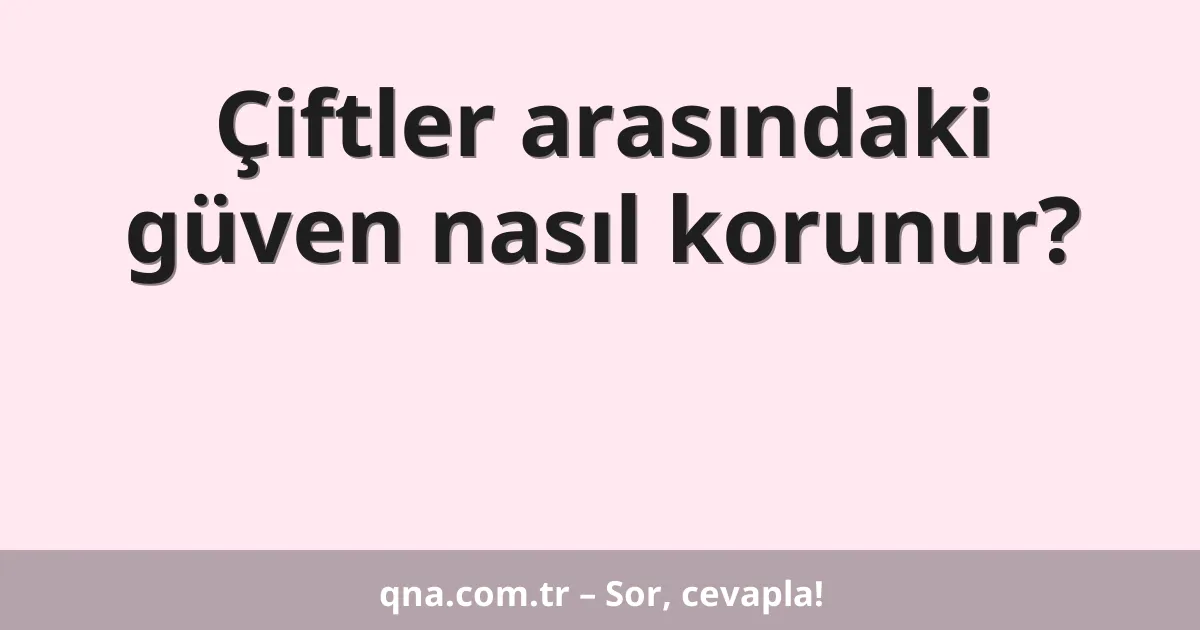 Çiftler arasındaki güven nasıl korunur?