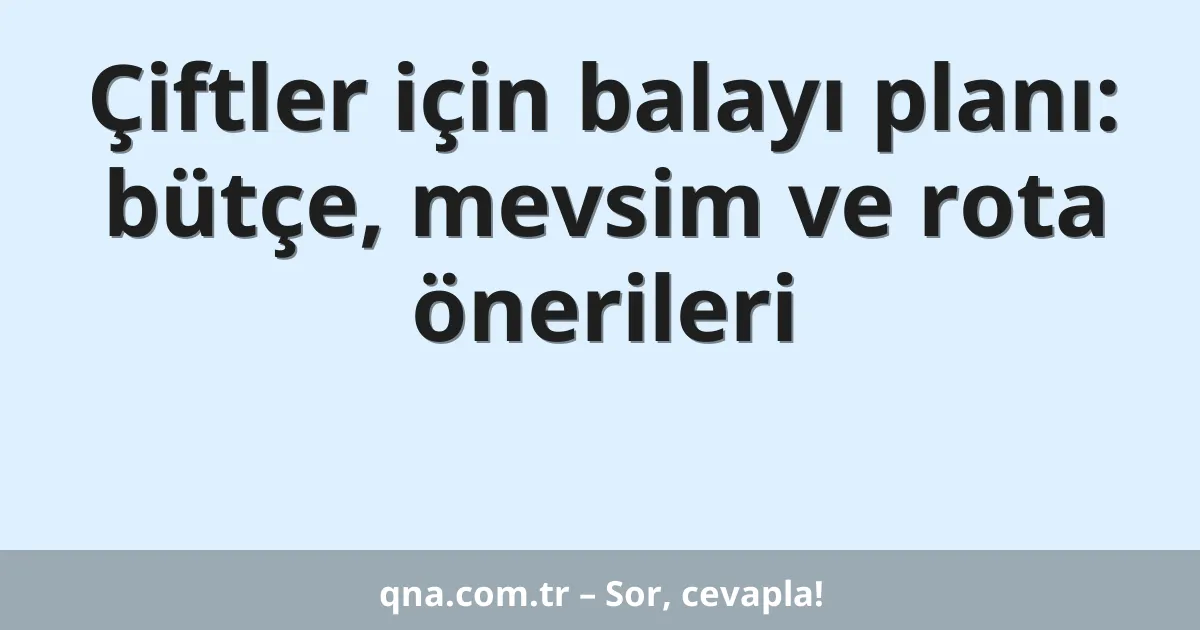 Çiftler için balayı planı: bütçe, mevsim ve rota önerileri