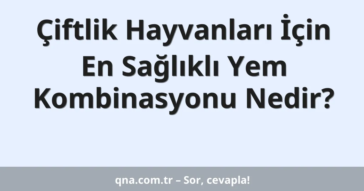 Çiftlik Hayvanları İçin En Sağlıklı Yem Kombinasyonu Nedir?