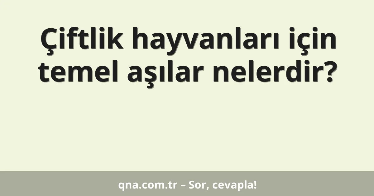 Çiftlik hayvanları için temel aşılar nelerdir?