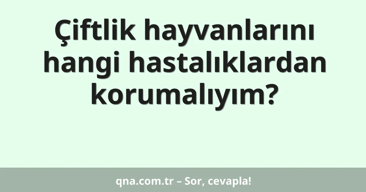 Çiftlik hayvanlarını hangi hastalıklardan korumalıyım?