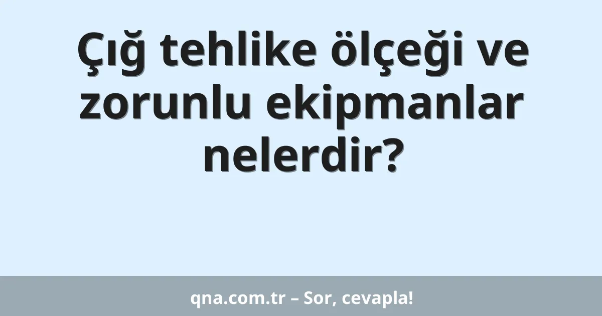 Çığ tehlike ölçeği ve zorunlu ekipmanlar nelerdir?