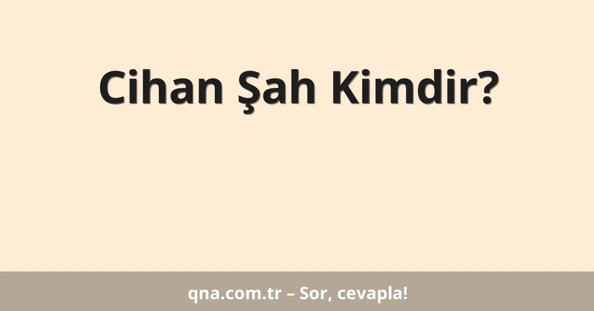 Cihan Şah Kimdir?