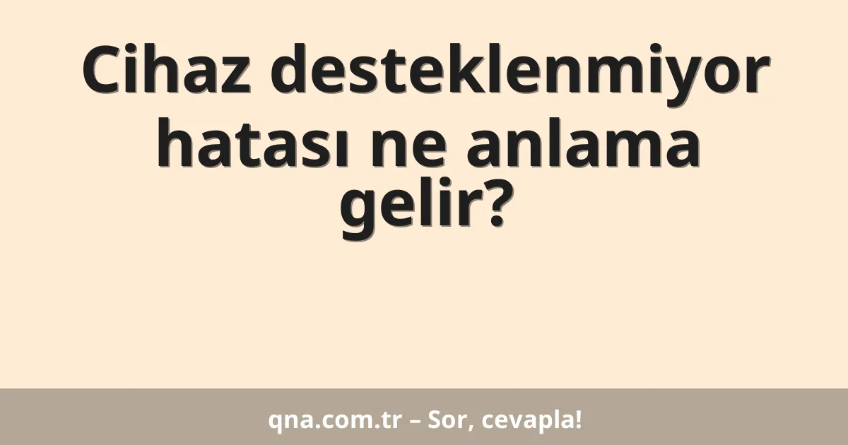 Cihaz desteklenmiyor hatası ne anlama gelir?
