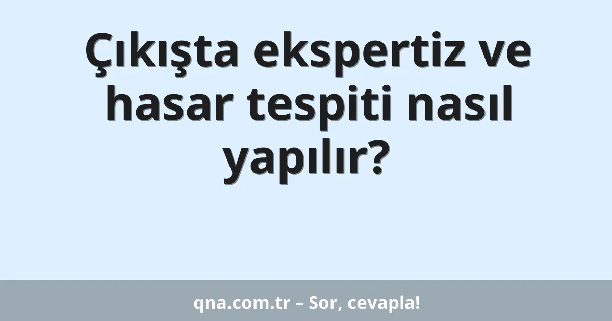Çıkışta ekspertiz ve hasar tespiti nasıl yapılır?