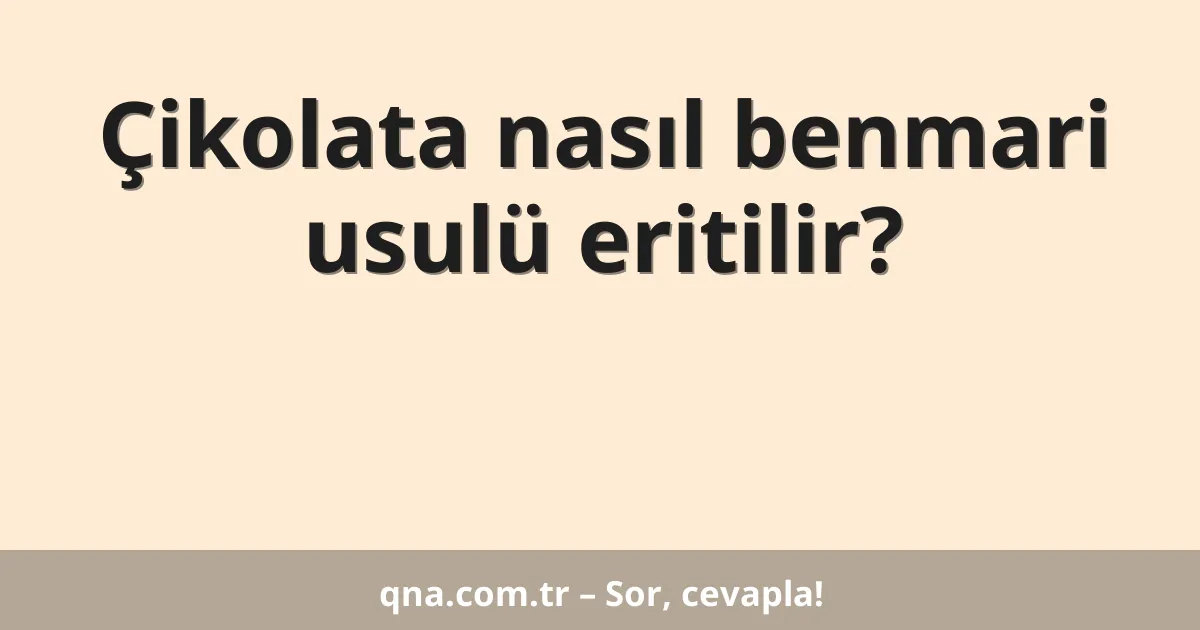 Çikolata nasıl benmari usulü eritilir?