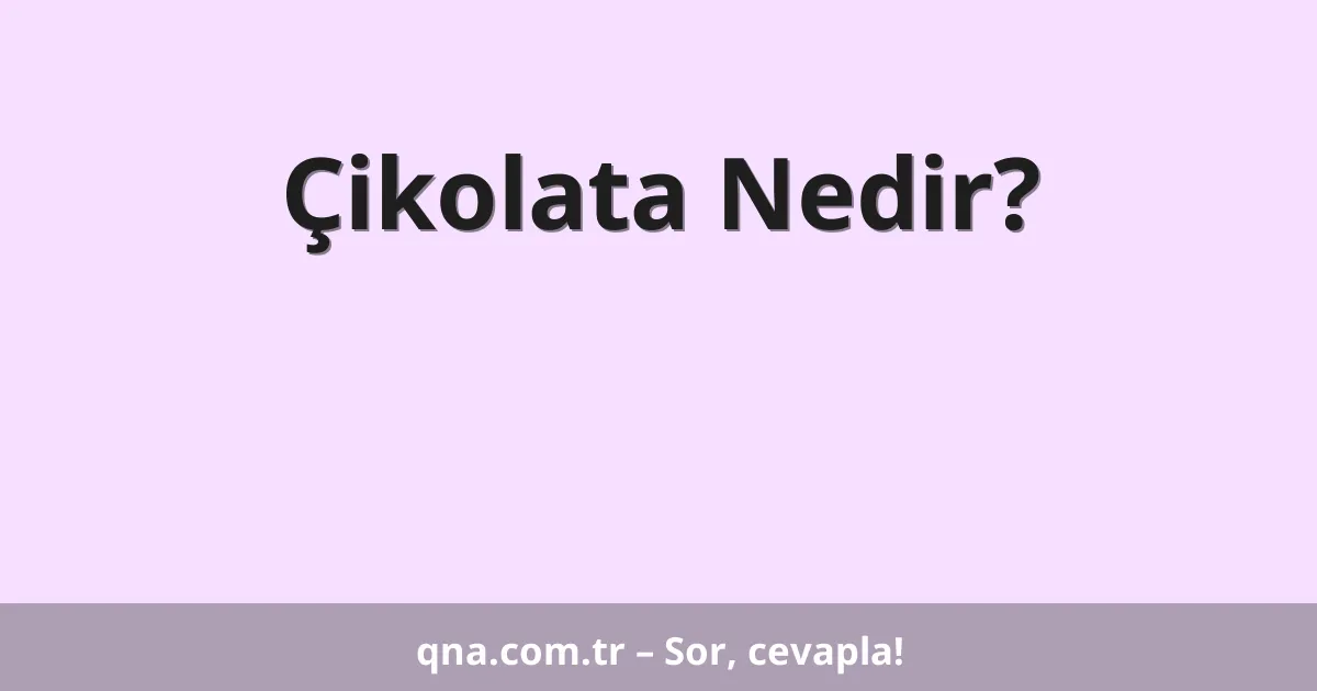 Çikolata Nedir?