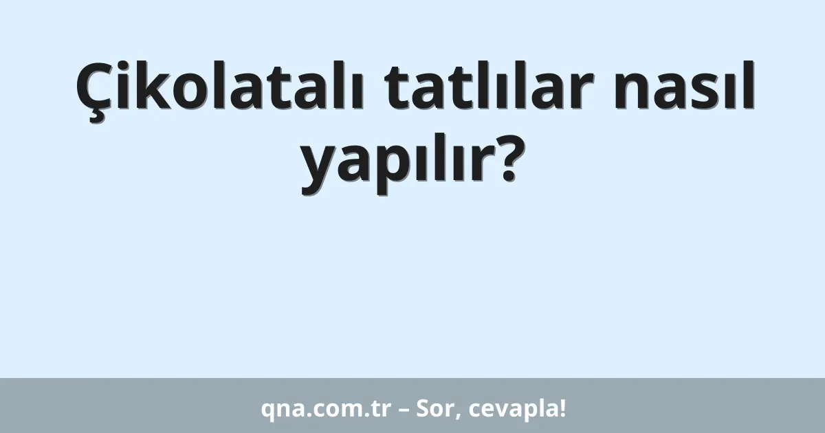 Çikolatalı tatlılar nasıl yapılır?