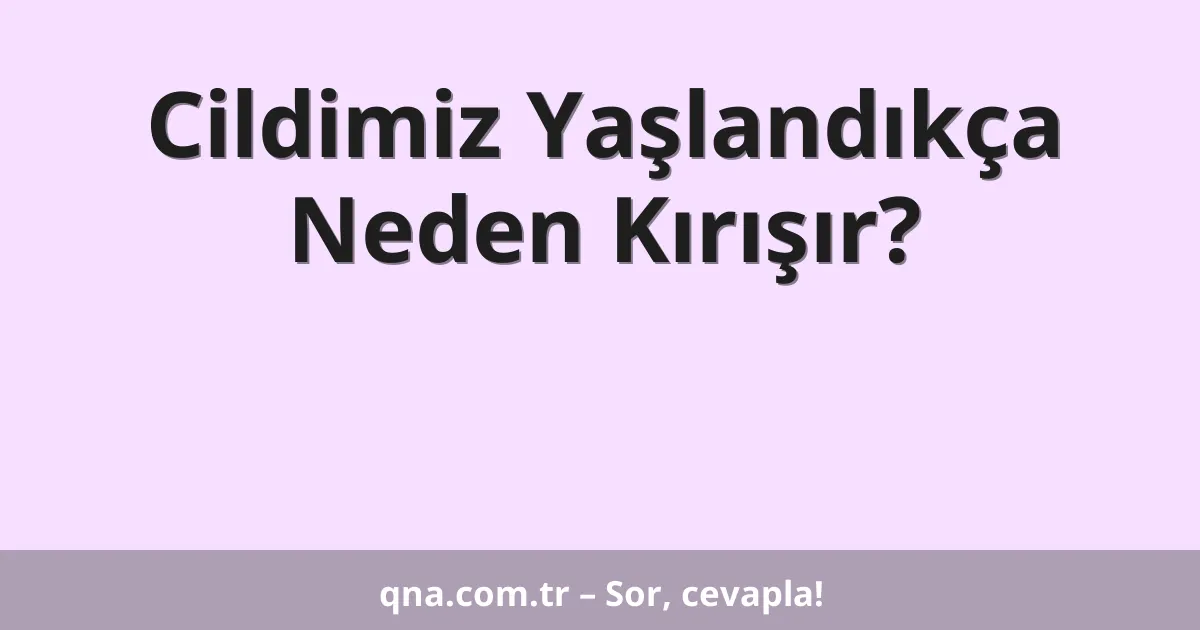 Cildimiz Yaşlandıkça Neden Kırışır?