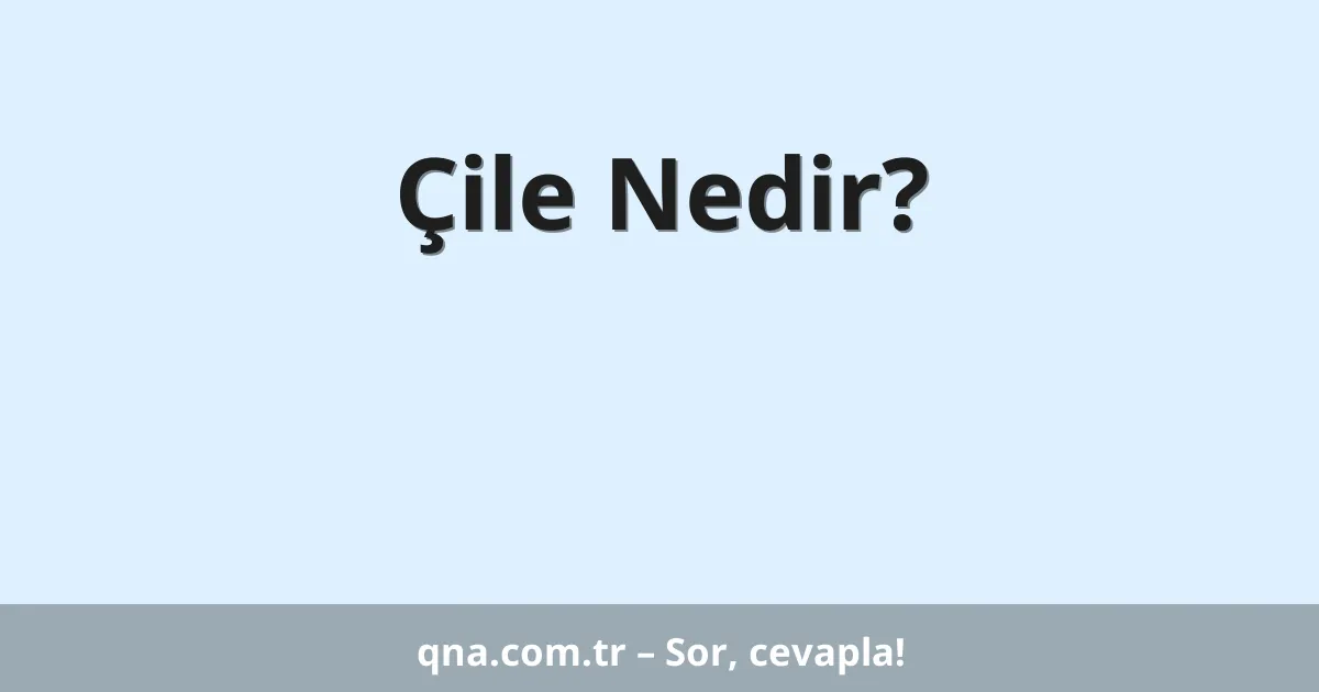 Çile Nedir?