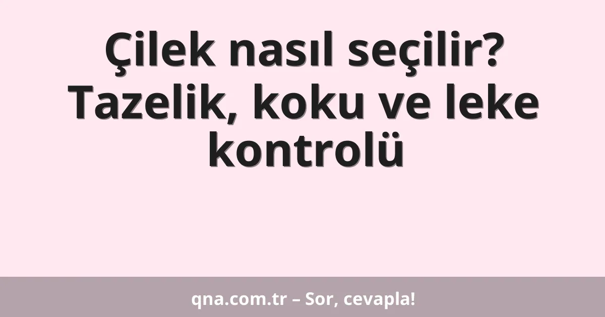 Çilek nasıl seçilir? Tazelik, koku ve leke kontrolü
