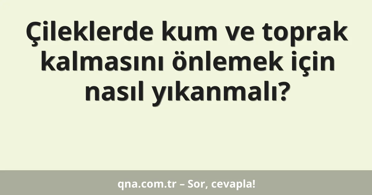 Çileklerde kum ve toprak kalmasını önlemek için nasıl yıkanmalı?