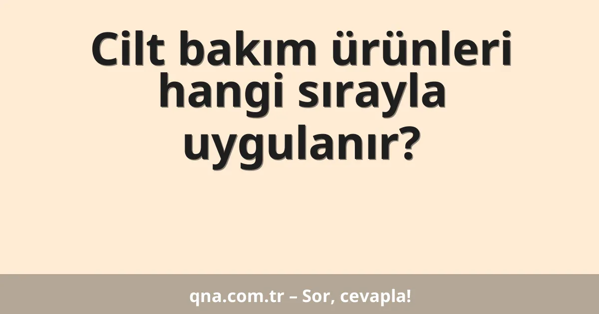 Cilt bakım ürünleri hangi sırayla uygulanır?