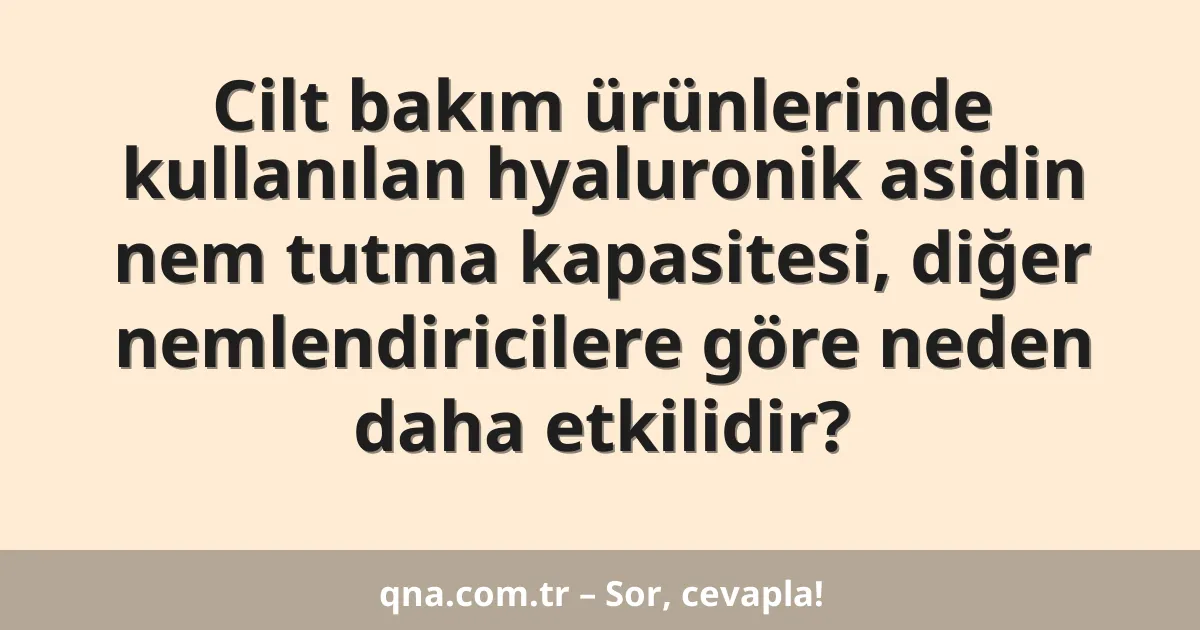 Cilt bakım ürünlerinde kullanılan hyaluronik asidin nem tutma kapasitesi, diğer nemlendiricilere göre neden daha etkilidir?
