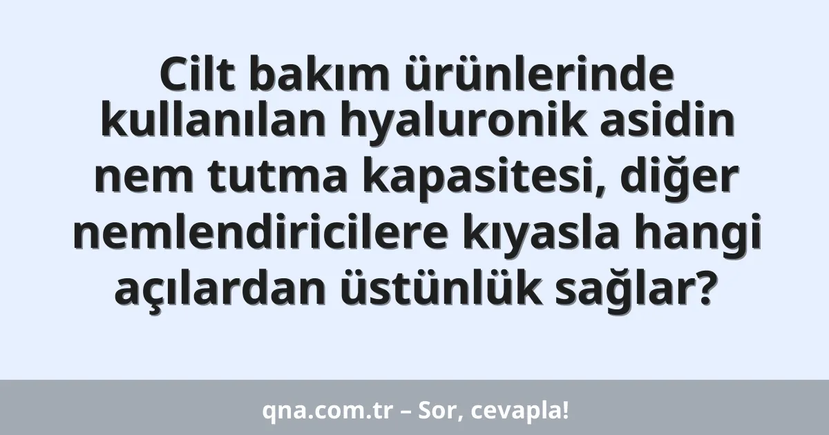 Cilt bakım ürünlerinde kullanılan hyaluronik asidin nem tutma kapasitesi, diğer nemlendiricilere kıyasla hangi açılardan üstünlük sağlar?