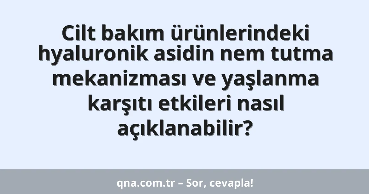 Cilt bakım ürünlerindeki hyaluronik asidin nem tutma mekanizması ve yaşlanma karşıtı etkileri nasıl açıklanabilir?