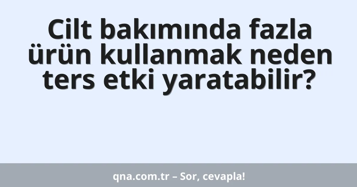 Cilt bakımında fazla ürün kullanmak neden ters etki yaratabilir?