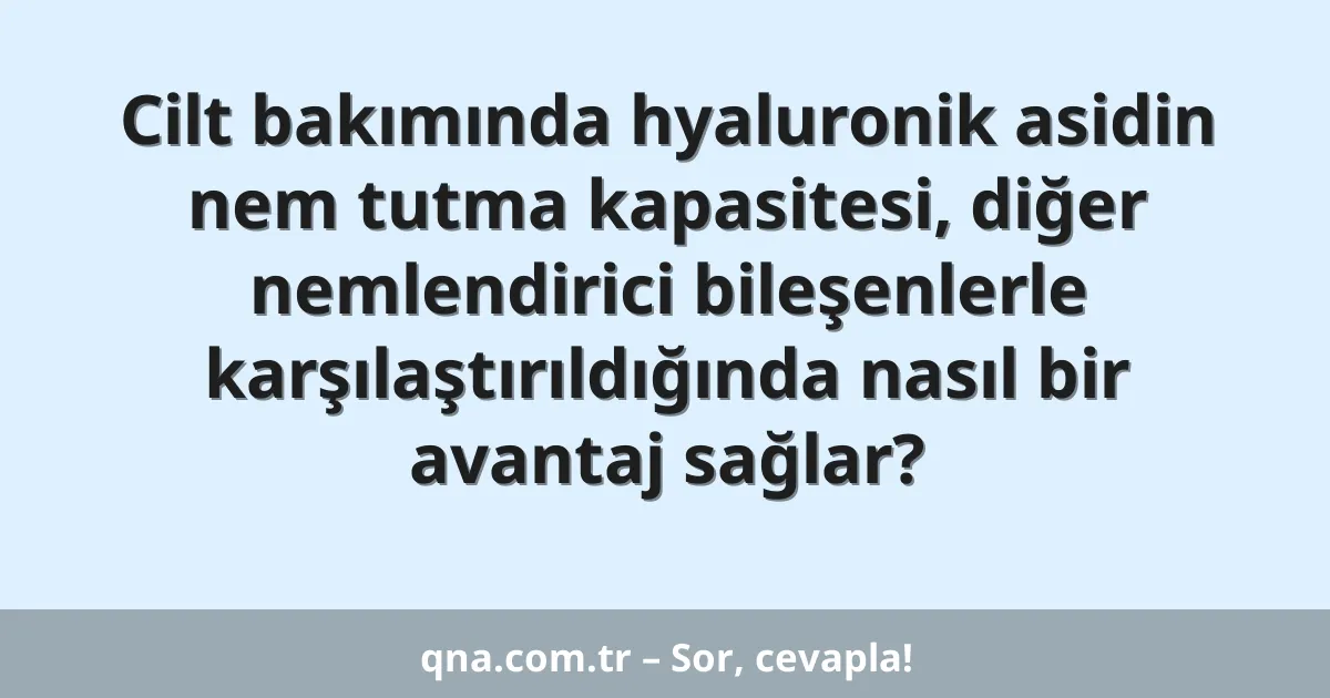 Cilt bakımında hyaluronik asidin nem tutma kapasitesi, diğer nemlendirici bileşenlerle karşılaştırıldığında nasıl bir avantaj sağlar?