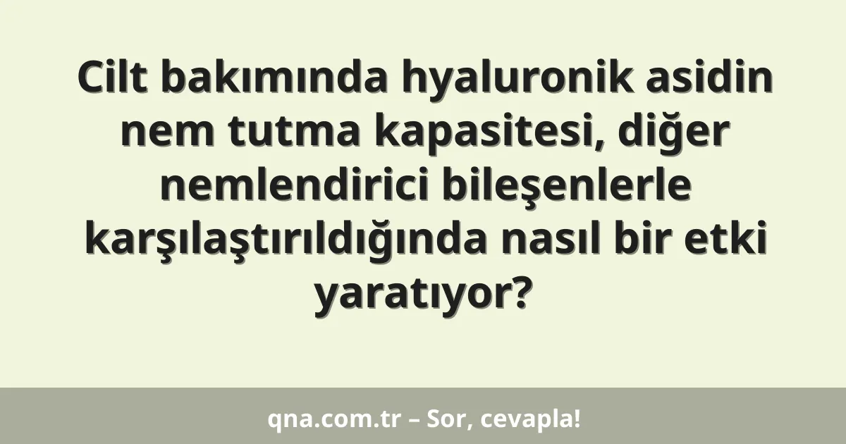 Cilt bakımında hyaluronik asidin nem tutma kapasitesi, diğer nemlendirici bileşenlerle karşılaştırıldığında nasıl bir etki yaratıyor?