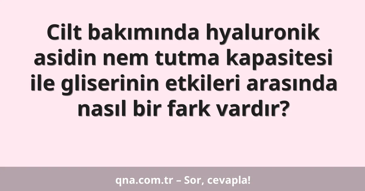 Cilt bakımında hyaluronik asidin nem tutma kapasitesi ile gliserinin etkileri arasında nasıl bir fark vardır?
